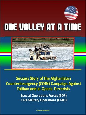 cover image of One Valley at a Time--Success Story of the Afghanistan Counterinsurgency (COIN) Campaign Against Taliban and al-Qaeda Terrorists, Special Operations Forces (SOF), Civil Military Operations (CMO)